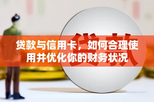 峰峰矿区贷款与信用卡，如何合理使用并优化你的财务状况