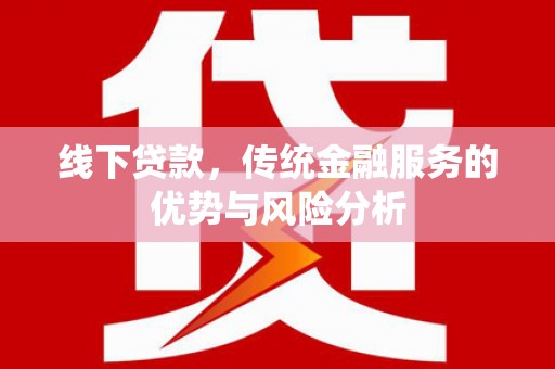 峰峰矿区线下贷款，传统金融服务的优势与风险分析