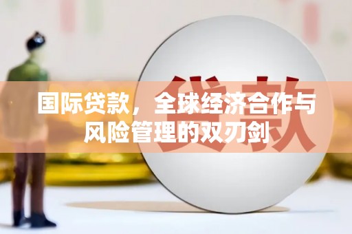 峰峰矿区国际贷款，全球经济合作与风险管理的双刃剑