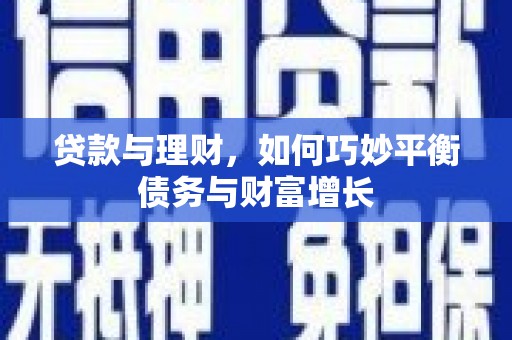 峰峰矿区贷款与理财，如何巧妙平衡债务与财富增长