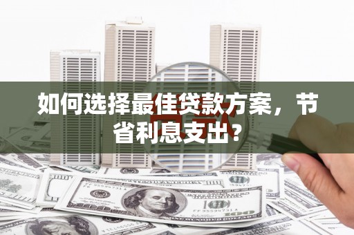 峰峰矿区如何选择最佳贷款方案，节省利息支出？
