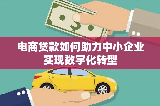 峰峰矿区电商贷款如何助力中小企业实现数字化转型