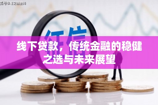 峰峰矿区线下贷款，传统金融的稳健之选与未来展望