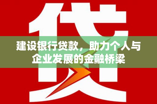 峰峰矿区建设银行贷款，助力个人与企业发展的金融桥梁