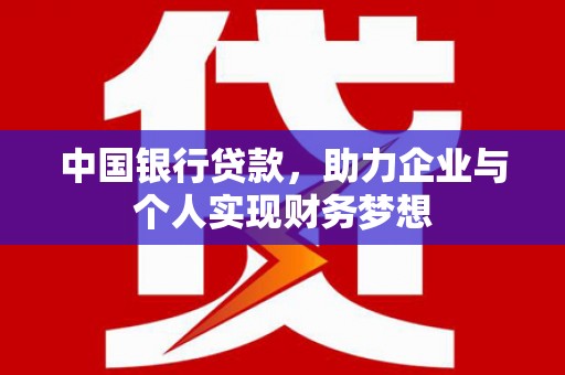峰峰矿区中国银行贷款，助力企业与个人实现财务梦想