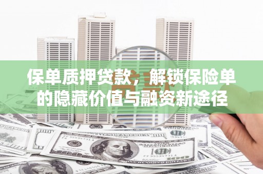 峰峰矿区保单质押贷款，解锁保险单的隐藏价值与融资新途径