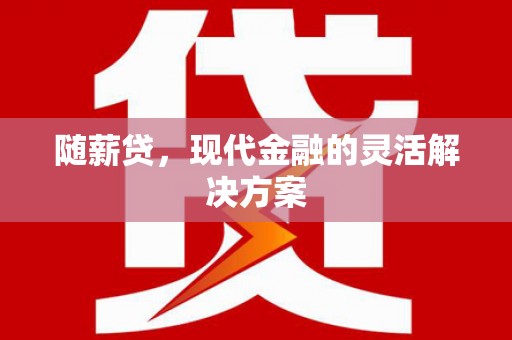 峰峰矿区随薪贷，现代金融的灵活解决方案