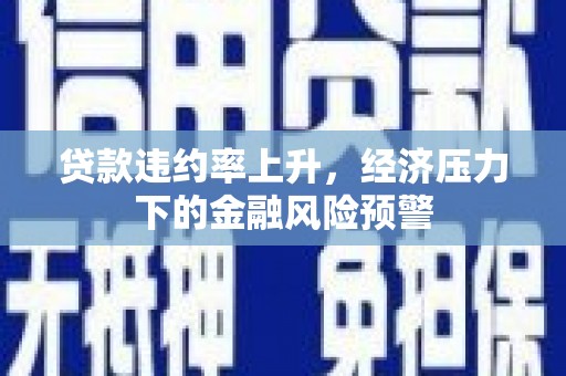 峰峰矿区贷款违约率上升，经济压力下的金融风险预警