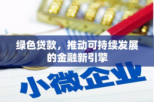 峰峰矿区绿色贷款，推动可持续发展的金融新引擎
