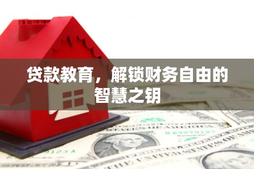 峰峰矿区贷款教育，解锁财务自由的智慧之钥
