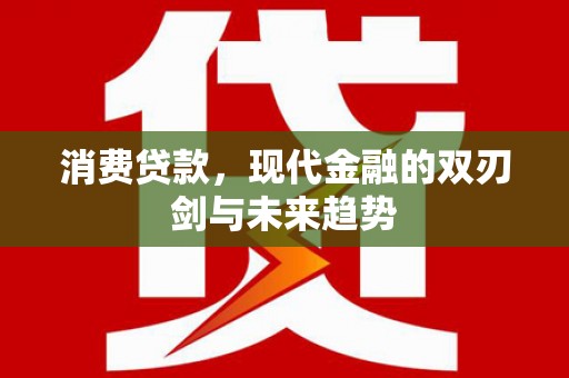 峰峰矿区消费贷款，现代金融的双刃剑与未来趋势