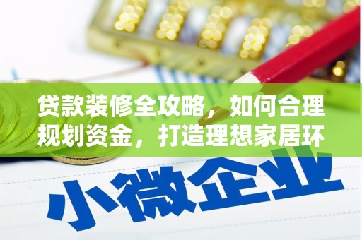 峰峰矿区贷款装修全攻略，如何合理规划资金，打造理想家居环境
