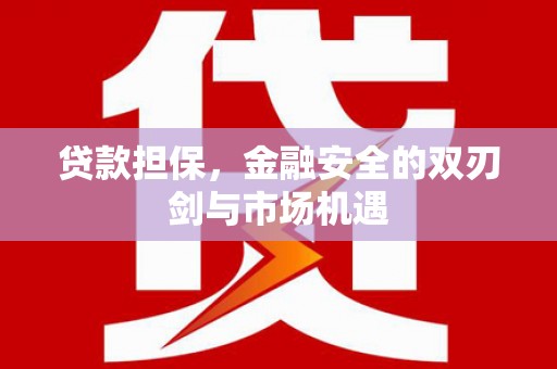 峰峰矿区贷款担保，金融安全的双刃剑与市场机遇