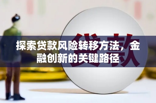 峰峰矿区探索贷款风险转移方法，金融创新的关键路径