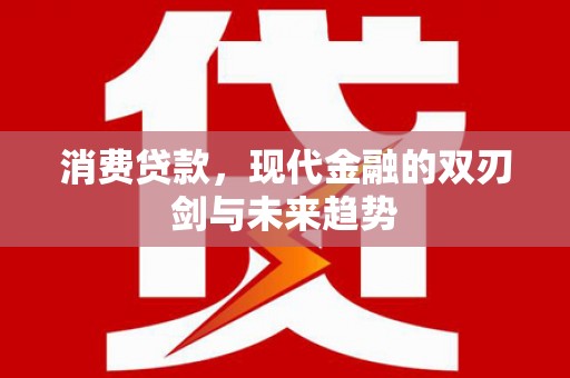 峰峰矿区消费贷款，现代金融的双刃剑与未来趋势