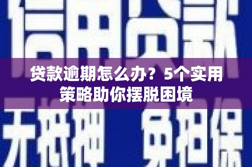 峰峰矿区贷款逾期怎么办？5个实用策略助你摆脱困境