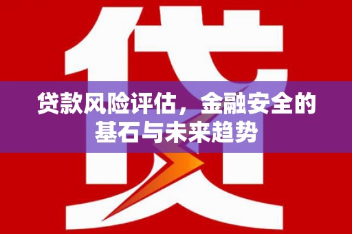 峰峰矿区贷款风险评估，金融安全的基石与未来趋势