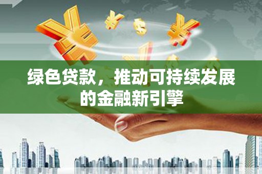 峰峰矿区绿色贷款，推动可持续发展的金融新引擎