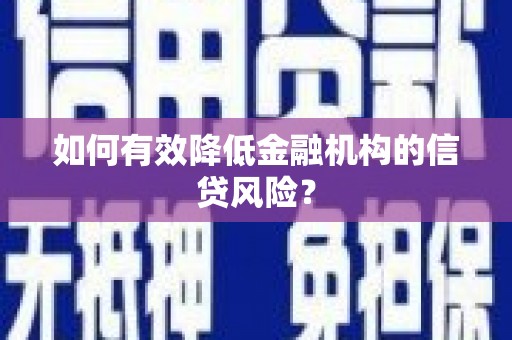 峰峰矿区如何有效降低金融机构的信贷风险？