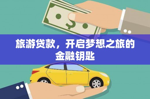 峰峰矿区旅游贷款，开启梦想之旅的金融钥匙