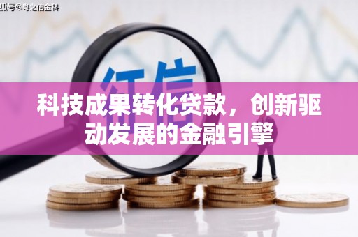 峰峰矿区科技成果转化贷款，创新驱动发展的金融引擎