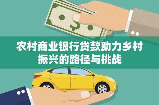 峰峰矿区农村商业银行贷款助力乡村振兴的路径与挑战
