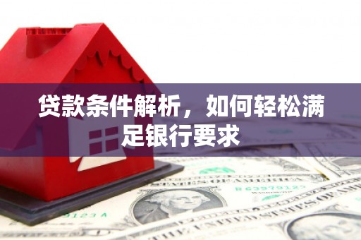 峰峰矿区贷款条件解析，如何轻松满足银行要求