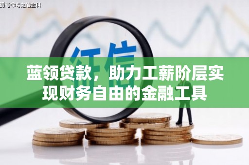峰峰矿区蓝领贷款，助力工薪阶层实现财务自由的金融工具