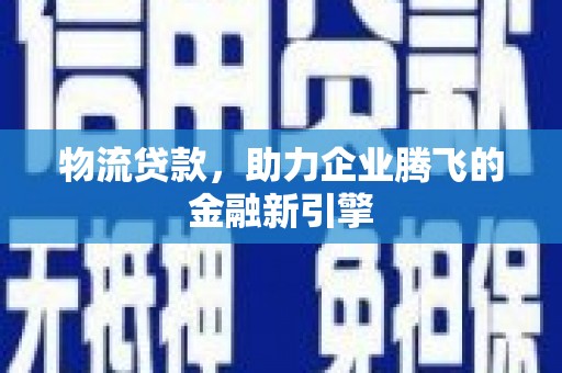 峰峰矿区物流贷款，助力企业腾飞的金融新引擎