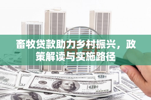 峰峰矿区畜牧贷款助力乡村振兴，政策解读与实施路径