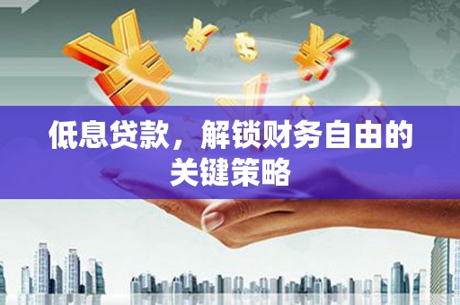 峰峰矿区低息贷款，解锁财务自由的关键策略