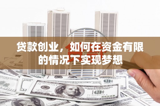 峰峰矿区贷款创业，如何在资金有限的情况下实现梦想