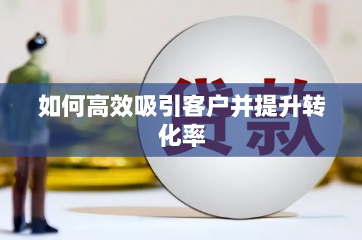 峰峰矿区如何高效吸引客户并提升转化率