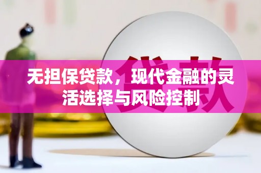峰峰矿区无担保贷款，现代金融的灵活选择与风险控制