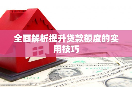 峰峰矿区全面解析提升贷款额度的实用技巧