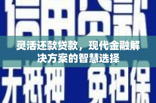 峰峰矿区灵活还款贷款，现代金融解决方案的智慧选择