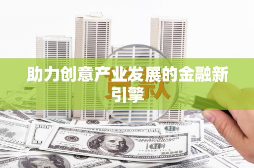 峰峰矿区助力创意产业发展的金融新引擎