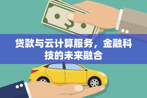 峰峰矿区贷款与云计算服务，金融科技的未来融合