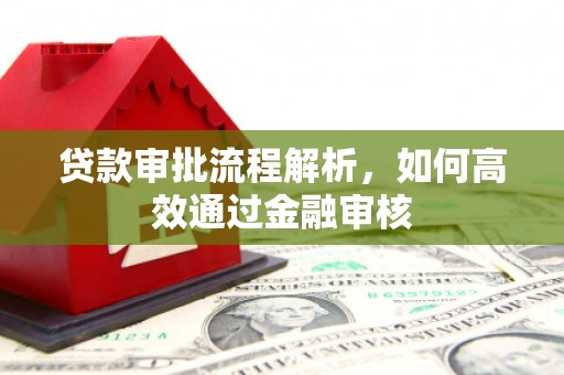 峰峰矿区贷款审批流程解析，如何高效通过金融审核