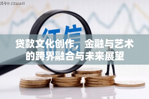 峰峰矿区贷款文化创作，金融与艺术的跨界融合与未来展望