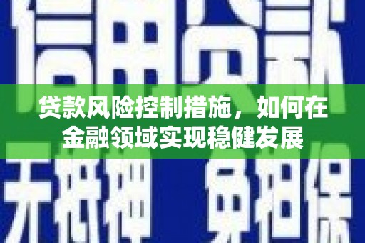 峰峰矿区贷款风险控制措施，如何在金融领域实现稳健发展