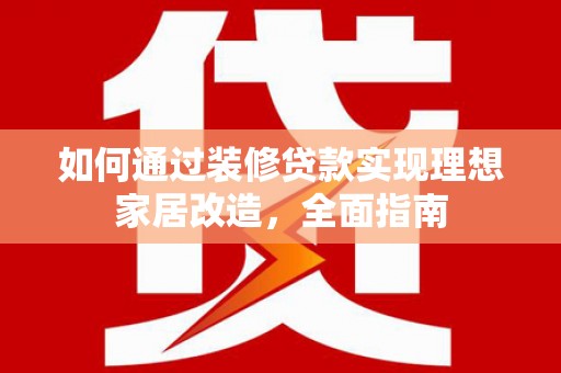 峰峰矿区如何通过装修贷款实现理想家居改造，全面指南