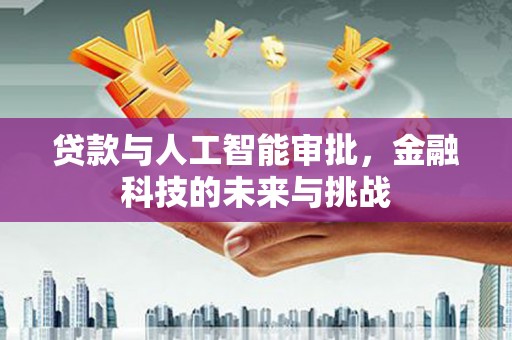 峰峰矿区贷款与人工智能审批，金融科技的未来与挑战