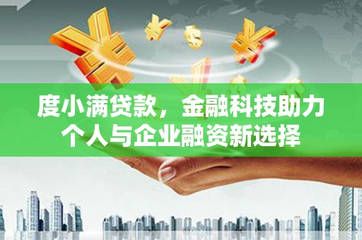 峰峰矿区度小满贷款，金融科技助力个人与企业融资新选择