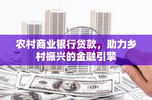 峰峰矿区农村商业银行贷款，助力乡村振兴的金融引擎