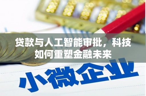 峰峰矿区贷款与人工智能审批，科技如何重塑金融未来
