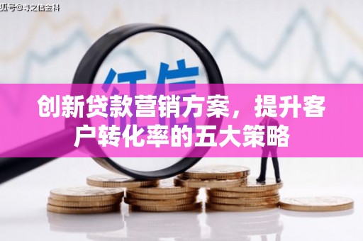 峰峰矿区创新贷款营销方案，提升客户转化率的五大策略