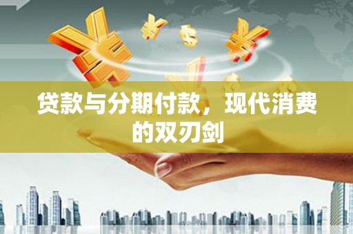 峰峰矿区贷款与分期付款，现代消费的双刃剑