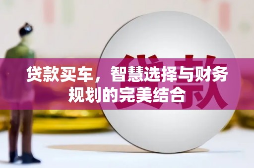 峰峰矿区贷款买车，智慧选择与财务规划的完美结合