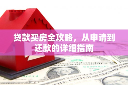 峰峰矿区贷款买房全攻略，从申请到还款的详细指南